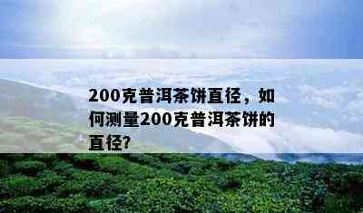 200克普洱茶饼直径，如何测量200克普洱茶饼的直径？