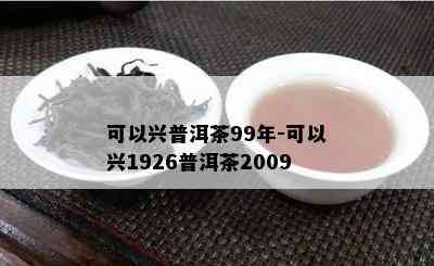 可以兴普洱茶99年-可以兴1926普洱茶2009