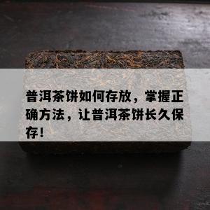 普洱茶饼如何存放，掌握正确方法，让普洱茶饼长久保存！