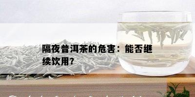 隔夜普洱茶的危害：能否继续饮用？