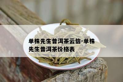 单株先生普洱茶云信-单株先生普洱茶价格表