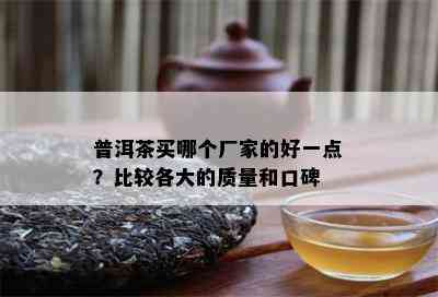 普洱茶买哪个厂家的好一点？比较各大的质量和口碑