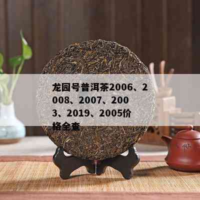 龙园号普洱茶2006、2008、2007、2003、2019、2005价格全查