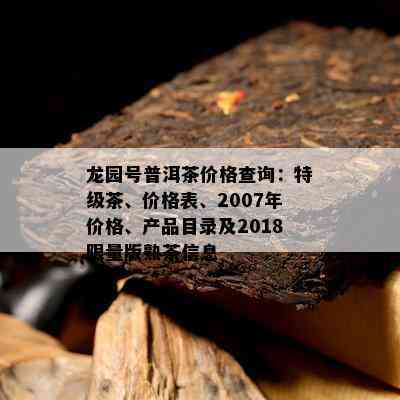 龙园号普洱茶价格查询：特级茶、价格表、2007年价格、产品目录及2018 *** 版熟茶信息