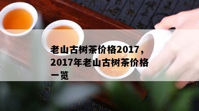 老山古树茶价格2017，2017年老山古树茶价格一览