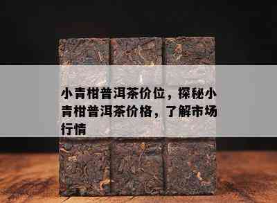 小青柑普洱茶价位，探秘小青柑普洱茶价格，了解市场行情