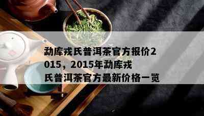 勐库戎氏普洱茶官方报价2015，2015年勐库戎氏普洱茶官方最新价格一览