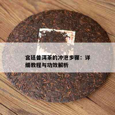 宫廷普洱茶的冲泡步骤：详细教程与功效解析