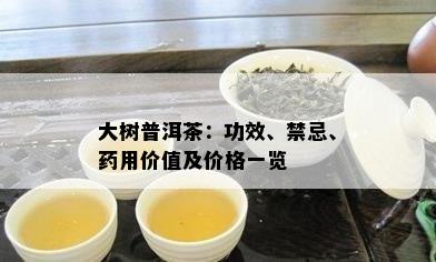 大树普洱茶：功效、禁忌、用价值及价格一览