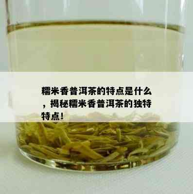 糯米香普洱茶的特点是什么，揭秘糯米香普洱茶的独特特点！