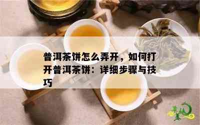 普洱茶饼怎么弄开，如何打开普洱茶饼：详细步骤与技巧