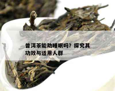 普洱茶能助睡眠吗？探究其功效与适用人群