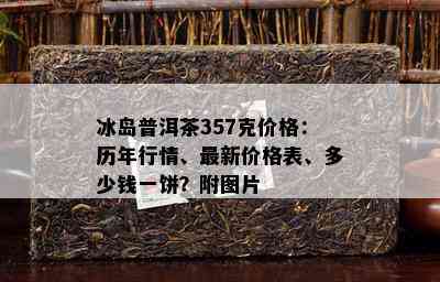 冰岛普洱茶357克价格：历年行情、最新价格表、多少钱一饼？附图片