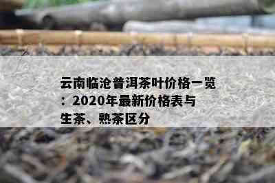 云南临沧普洱茶叶价格一览：2020年最新价格表与生茶、熟茶区分