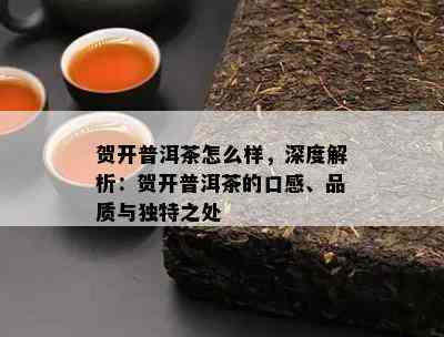 贺开普洱茶怎么样，深度解析：贺开普洱茶的口感、品质与独特之处