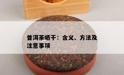 普洱茶晒干：含义、方法及注意事项