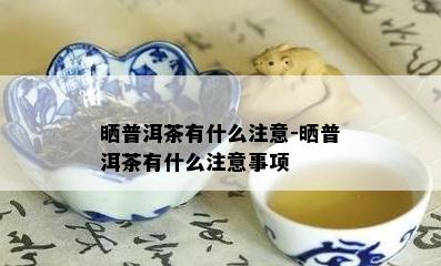 晒普洱茶有什么注意-晒普洱茶有什么注意事项