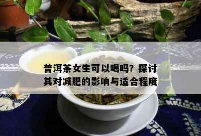 普洱茶女生可以喝吗？探讨其对减肥的影响与适合程度