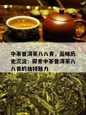 中茶普洱茶八八青，品味历史沉淀：探索中茶普洱茶八八青的独特魅力