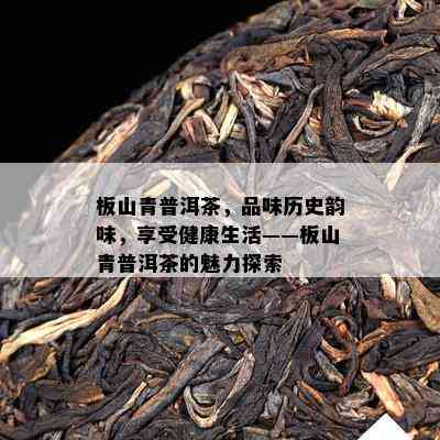 板山青普洱茶，品味历史韵味，享受健康生活——板山青普洱茶的魅力探索