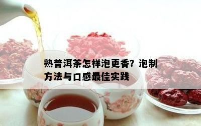 熟普洱茶怎样泡更香？泡制方法与口感更佳实践