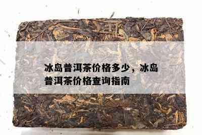 冰岛普洱茶价格多少，冰岛普洱茶价格查询指南