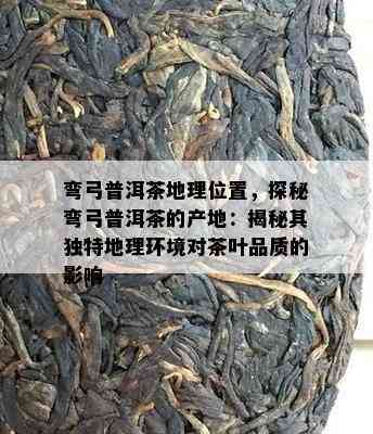 弯弓普洱茶地理位置，探秘弯弓普洱茶的产地：揭秘其独特地理环境对茶叶品质的影响