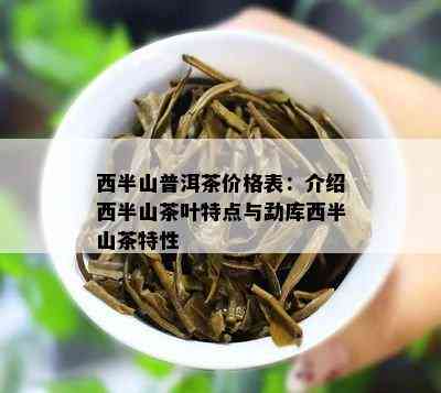 西半山普洱茶价格表：介绍西半山茶叶特点与勐库西半山茶特性