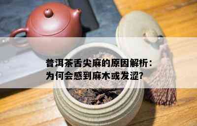 普洱茶舌尖麻的原因解析：为何会感到麻木或发涩？