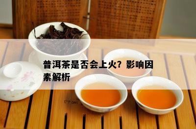 普洱茶是否会上火？影响因素解析