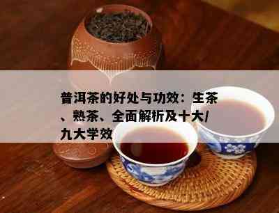 普洱茶的好处与功效：生茶、熟茶、全面解析及十大/九大学效