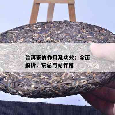 普洱茶的作用及功效：全面解析、禁忌与副作用