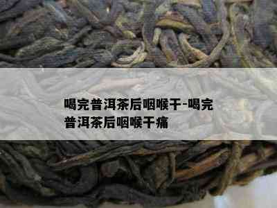 喝完普洱茶后咽喉干-喝完普洱茶后咽喉干痛