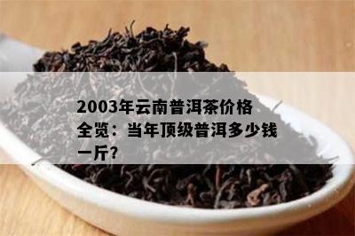 2003年云南普洱茶价格全览：当年顶级普洱多少钱一斤？