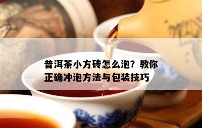 普洱茶小方砖怎么泡？教你正确冲泡方法与包装技巧