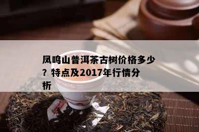 凤鸣山普洱茶古树价格多少？特点及2017年行情分析