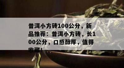 普洱小方砖100公分，新品推荐：普洱小方砖，长100公分，口感醇厚，值得收藏！