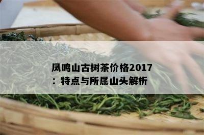 凤鸣山古树茶价格2017：特点与所属山头解析