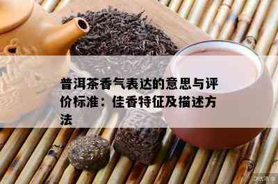 普洱茶香气表达的意思与评价标准：佳香特征及描述方法