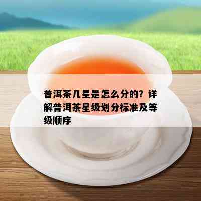 普洱茶几星是怎么分的？详解普洱茶星级划分标准及等级顺序