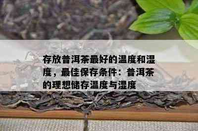 存放普洱茶更好的温度和湿度，更佳保存条件：普洱茶的理想储存温度与湿度