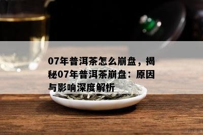 07年普洱茶怎么崩盘，揭秘07年普洱茶崩盘：原因与影响深度解析