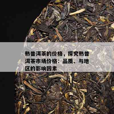 熟普洱茶的价格，探究熟普洱茶市场价格：品质、与地区的影响因素