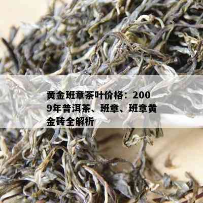 黄金班章茶叶价格：2009年普洱茶、班章、班章黄金砖全解析