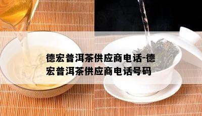 德宏普洱茶供应商电话-德宏普洱茶供应商电话号码