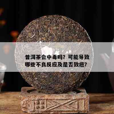 普洱茶会中吗？可能导致哪些不良反应及是否致癌？