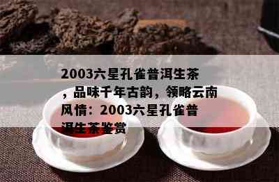 2003六星孔雀普洱生茶，品味千年古韵，领略云南风情：2003六星孔雀普洱生茶鉴赏