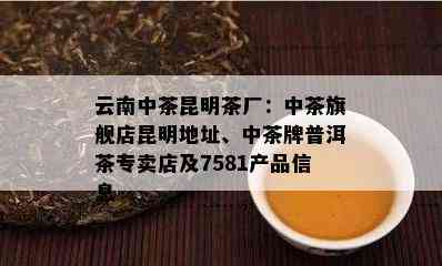 云南中茶昆明茶厂：中茶旗舰店昆明地址、中茶牌普洱茶专卖店及7581产品信息