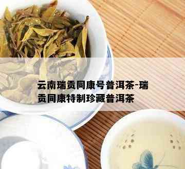 云南瑞贡同康号普洱茶-瑞贡同康特制珍藏普洱茶