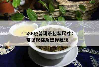 200g普洱茶包装尺寸：常见规格及选择建议